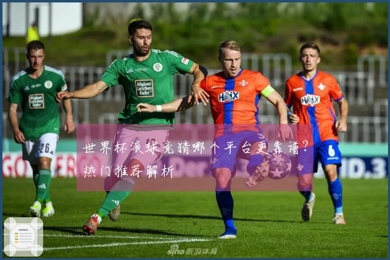 世界杯滚球竞猜哪个平台更靠谱？热门推荐解析