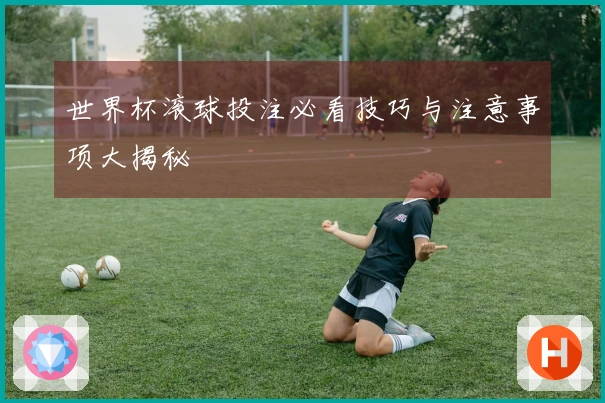 世界杯滚球投注必看技巧与注意事项大揭秘