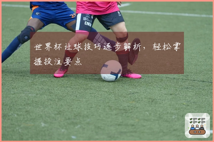 世界杯让球技巧逐步解析,轻松掌握投注要点