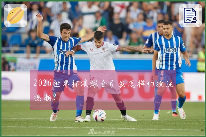 2026世界杯滚球会引发怎样的投注热潮？