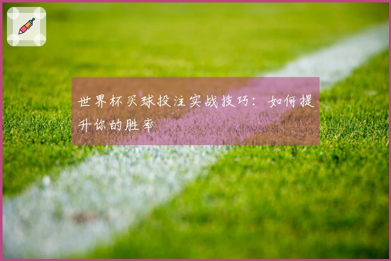 世界杯买球投注实战技巧：如何提升你的胜率