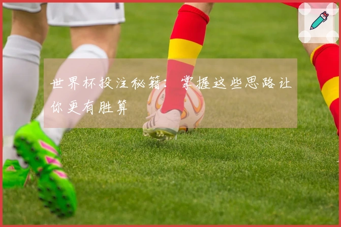 世界杯投注秘籍：掌握这些思路让你更有胜算