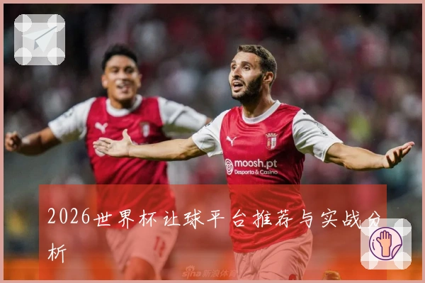 2026世界杯让球平台推荐与实战分析