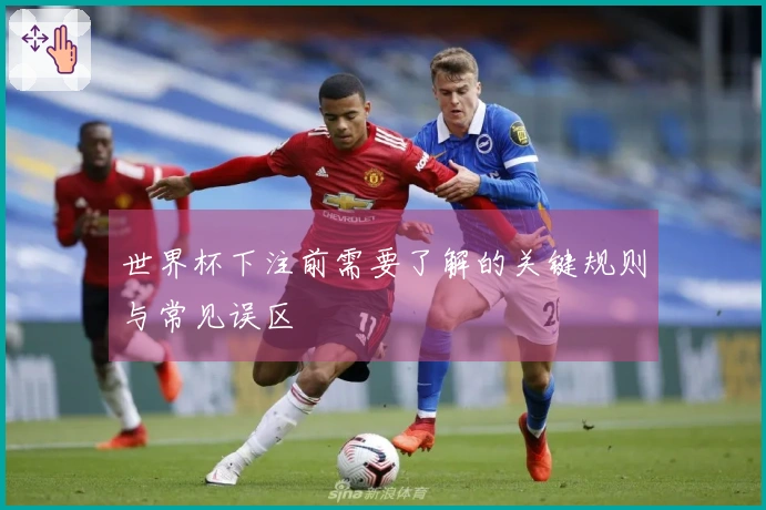 世界杯下注前需要了解的关键规则与常见误区