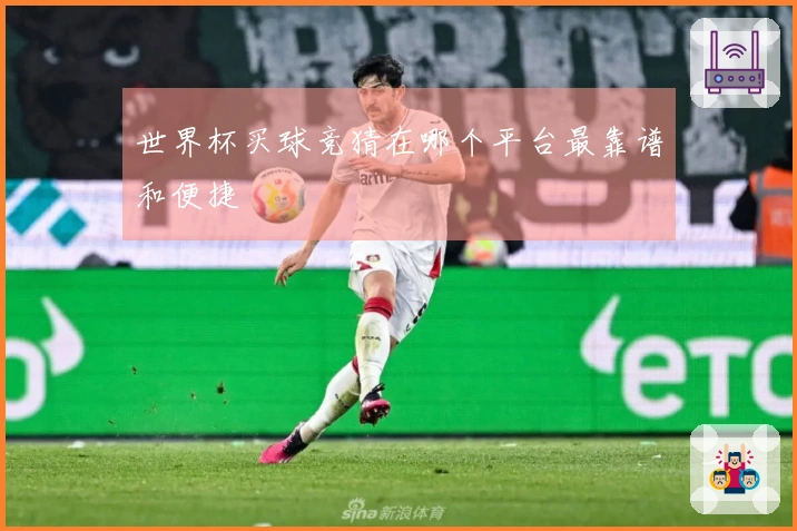 世界杯买球竞猜在哪个平台最靠谱和便捷