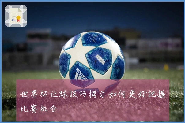 世界杯让球技巧揭示如何更好把握比赛机会