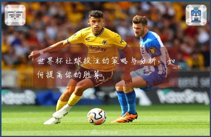 世界杯让球投注的策略与分析，如何提高你的胜算