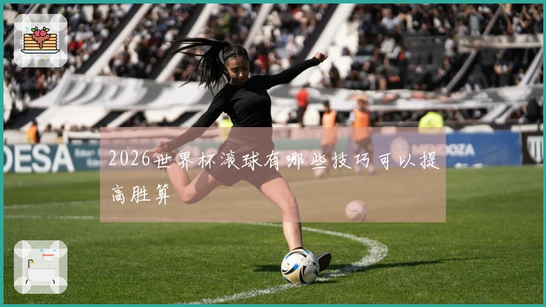 2026世界杯滚球有哪些技巧可以提高胜算