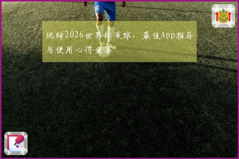 玩转2026世界杯滚球，最佳App推荐与使用心得分享