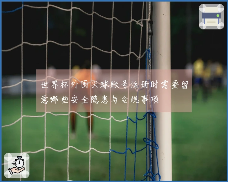 世界杯外围买球账号注册时需要留意哪些安全隐患与合规事项