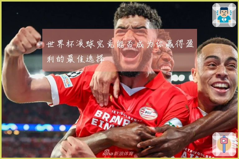 世界杯滚球究竟能否成为你赢得盈利的最佳选择
