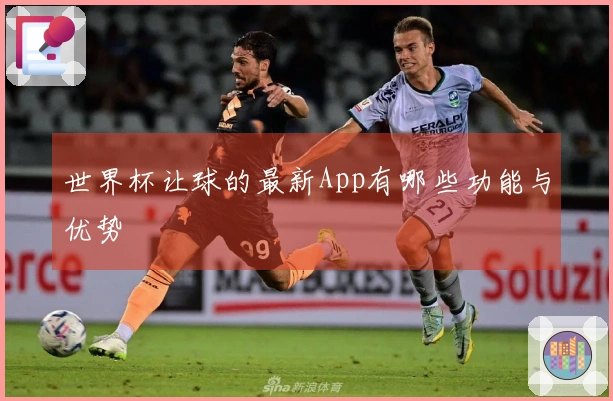 世界杯让球的最新App有哪些功能与优势