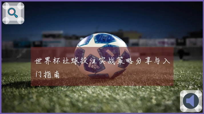 世界杯让球投注实战策略分享与入门指南
