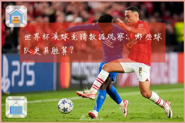 世界杯滚球竞猜数据观察：哪些球队更具胜算？