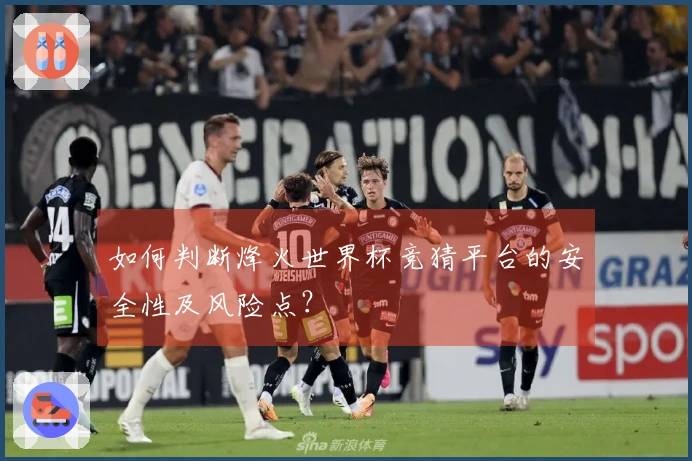 如何判断烽火世界杯竞猜平台的安全性及风险点？